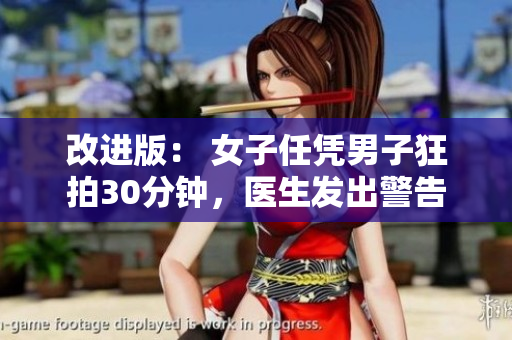 改进版： 女子任凭男子狂拍30分钟，医生发出警告