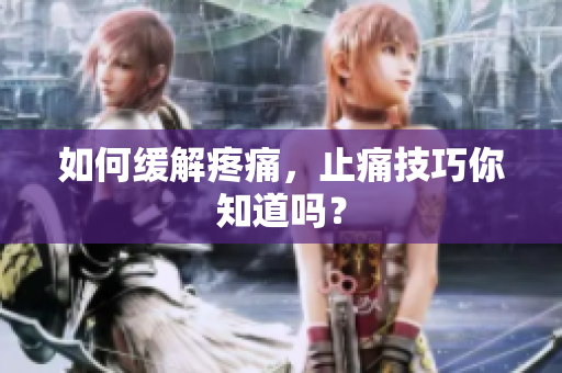 如何缓解疼痛，止痛技巧你知道吗？