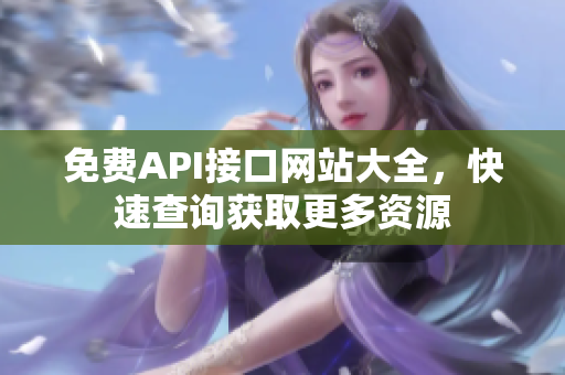 免费API接口网站大全，快速查询获取更多资源