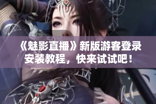 《魅影直播》新版游客登录安装教程，快来试试吧！