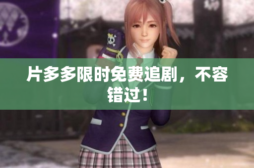 片多多限时免费追剧，不容错过！