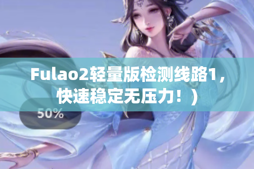 Fulao2轻量版检测线路1，快速稳定无压力！)