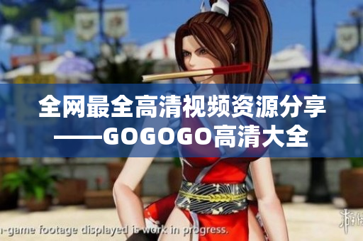 全网最全高清视频资源分享——GOGOGO高清大全