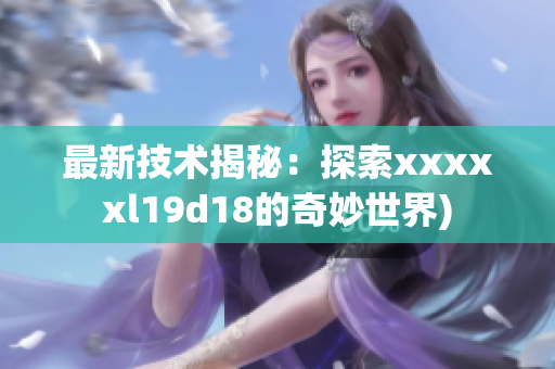 最新技术揭秘：探索xxxxxl19d18的奇妙世界)