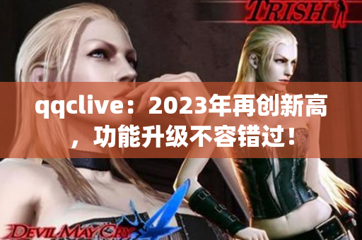 qqclive：2023年再创新高，功能升级不容错过！