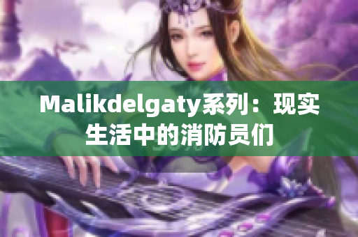 Malikdelgaty系列：现实生活中的消防员们