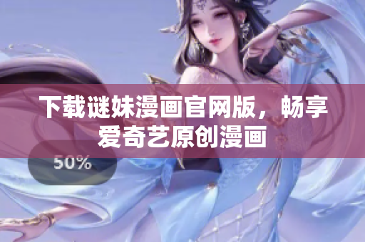 下载谜妹漫画官网版，畅享爱奇艺原创漫画