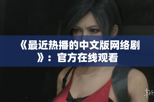 《最近热播的中文版网络剧》：官方在线观看