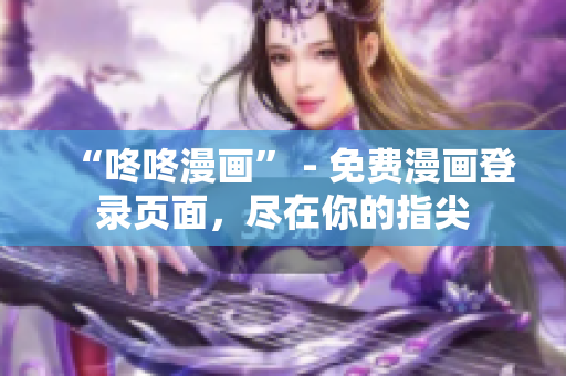 “咚咚漫画” - 免费漫画登录页面，尽在你的指尖