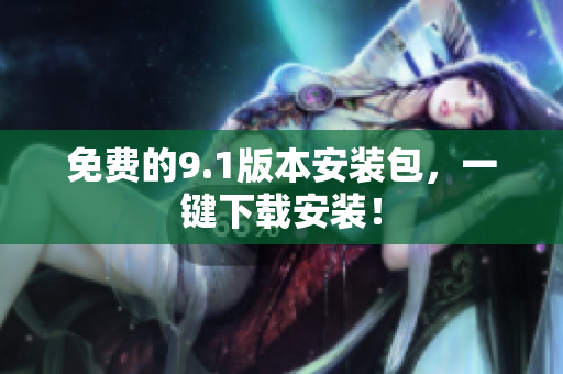 免费的9.1版本安装包，一键下载安装！
