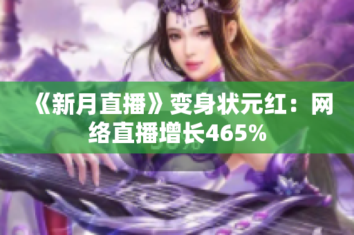 《新月直播》变身状元红：网络直播增长465%