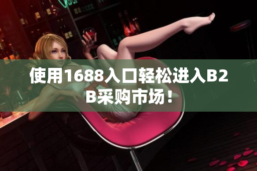 使用1688入口轻松进入B2B采购市场！