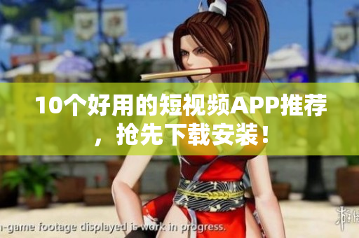 10个好用的短视频APP推荐，抢先下载安装！