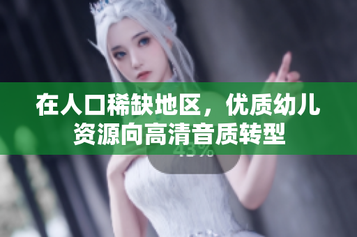 在人口稀缺地区，优质幼儿资源向高清音质转型