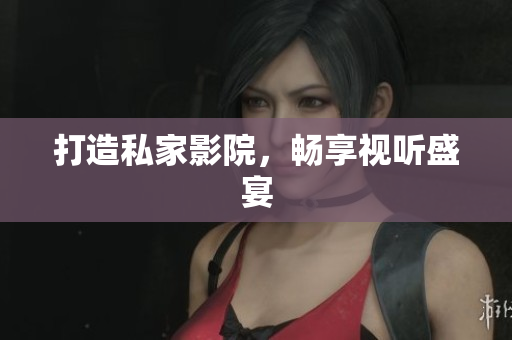 打造私家影院，畅享视听盛宴