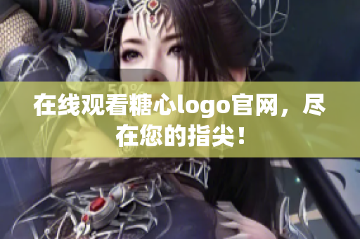 在线观看糖心logo官网，尽在您的指尖！