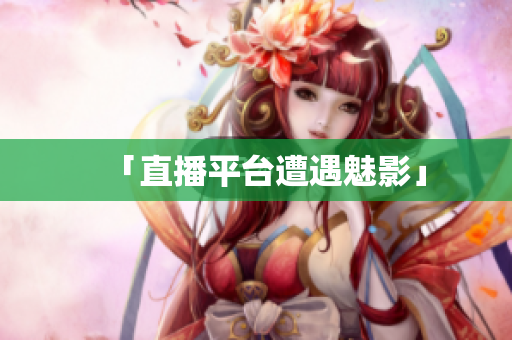 「直播平台遭遇魅影」