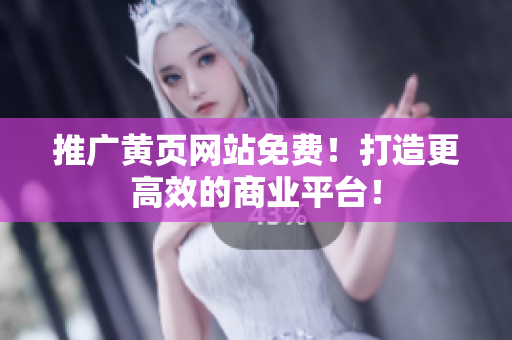 推广黄页网站免费！打造更高效的商业平台！