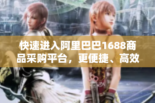 快速进入阿里巴巴1688商品采购平台，更便捷、高效的在线购物体验
