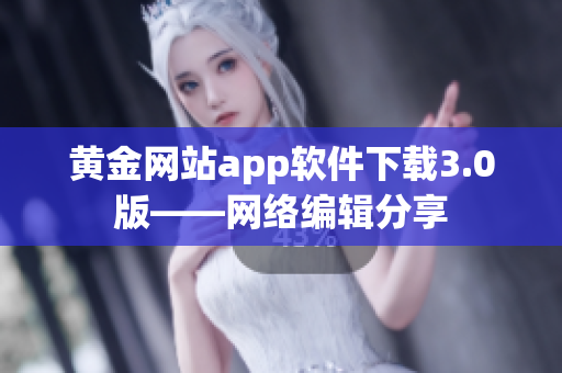 黄金网站app软件下载3.0版——网络编辑分享