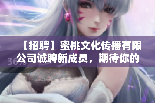 【招聘】蜜桃文化传播有限公司诚聘新成员，期待你的加入！