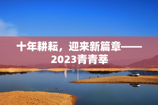 十年耕耘，迎来新篇章——2023青青莘