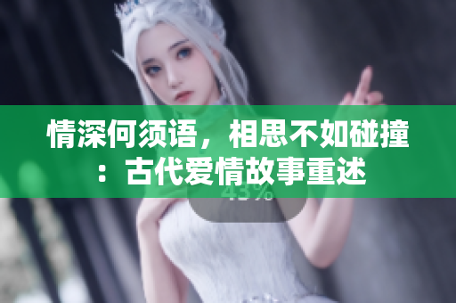 情深何须语，相思不如碰撞：古代爱情故事重述