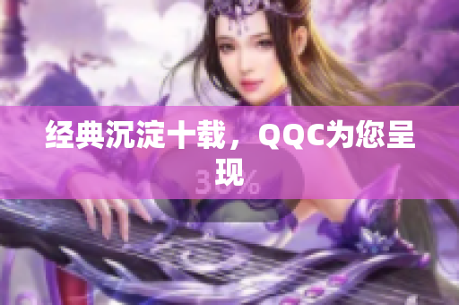 经典沉淀十载，QQC为您呈现