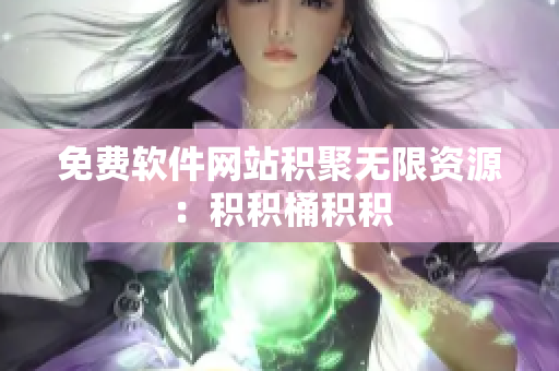 免费软件网站积聚无限资源：积积桶积积
