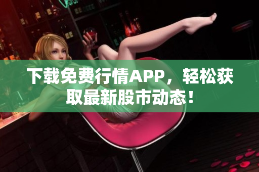 下载免费行情APP，轻松获取最新股市动态！