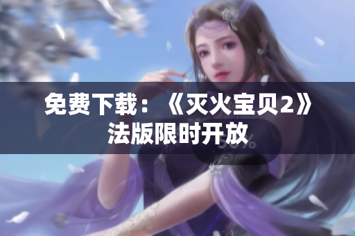 免费下载：《灭火宝贝2》法版限时开放