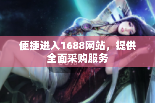 便捷进入1688网站，提供全面采购服务