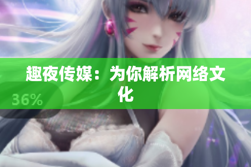 趣夜传媒：为你解析网络文化
