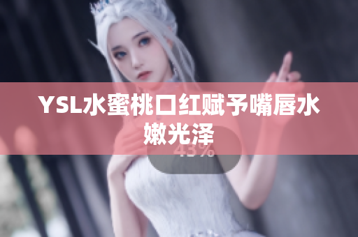YSL水蜜桃口红赋予嘴唇水嫩光泽