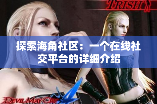 探索海角社区：一个在线社交平台的详细介绍