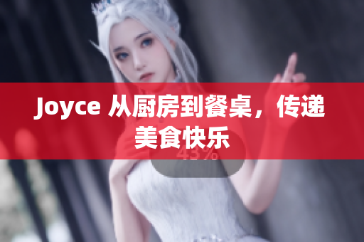 Joyce 从厨房到餐桌，传递美食快乐