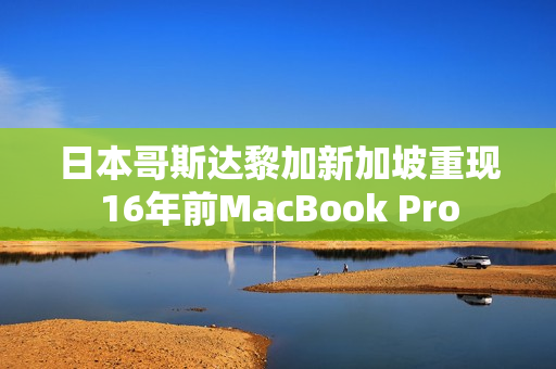 日本哥斯达黎加新加坡重现16年前MacBook Pro