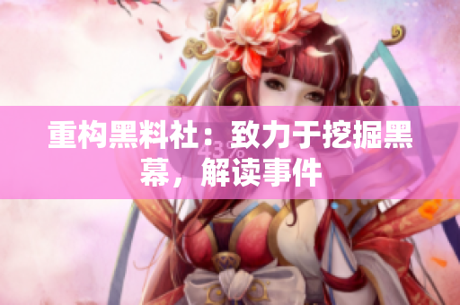 重构黑料社：致力于挖掘黑幕，解读事件