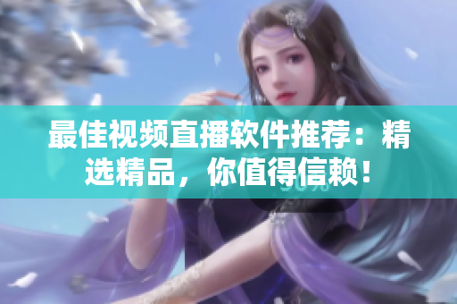 最佳视频直播软件推荐：精选精品，你值得信赖！