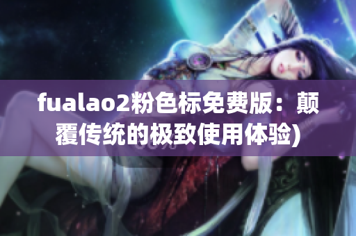 fualao2粉色标免费版：颠覆传统的极致使用体验)