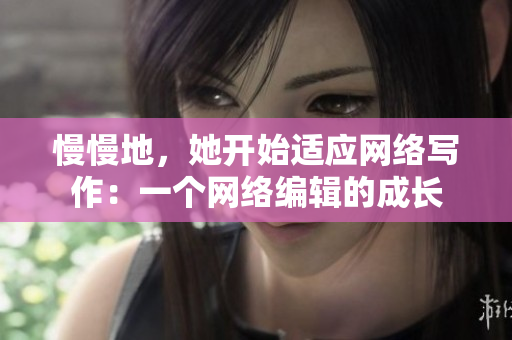 慢慢地，她开始适应网络写作：一个网络编辑的成长