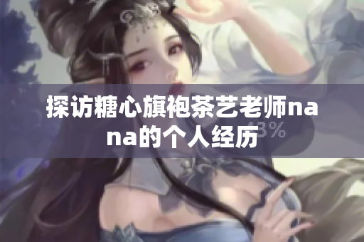 探访糖心旗袍茶艺老师nana的个人经历