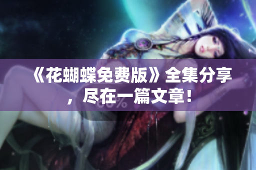《花蝴蝶免费版》全集分享，尽在一篇文章！