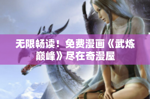 无限畅读！免费漫画《武炼巅峰》尽在奇漫屋