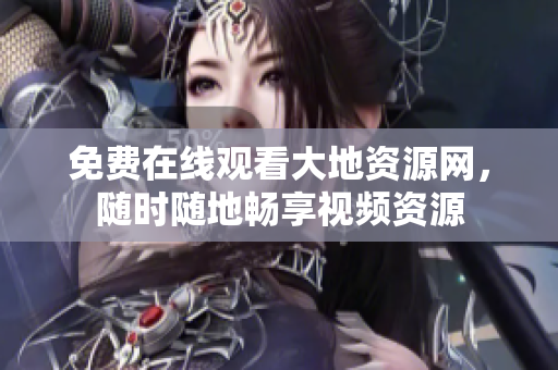 免费在线观看大地资源网，随时随地畅享视频资源