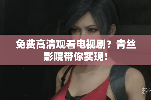 免费高清观看电视剧？青丝影院带你实现！