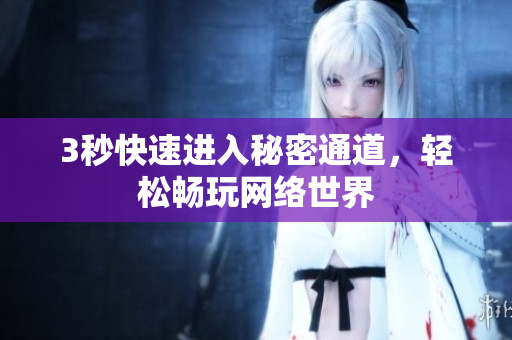 3秒快速进入秘密通道，轻松畅玩网络世界