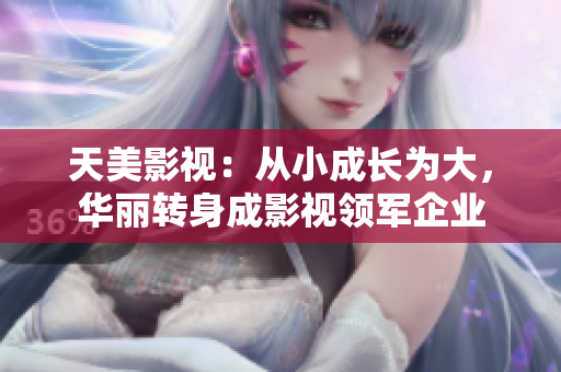 天美影视：从小成长为大，华丽转身成影视领军企业