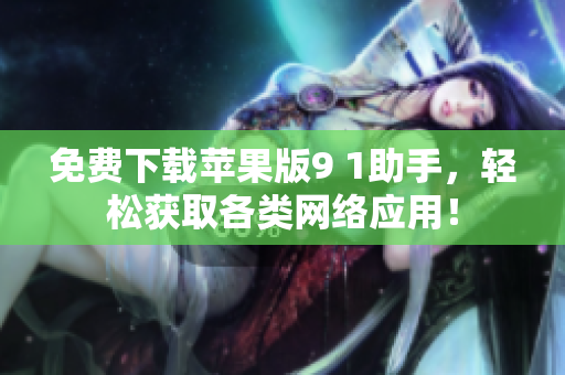免费下载苹果版9 1助手，轻松获取各类网络应用！