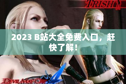 2023 B站大全免费入口，赶快了解！